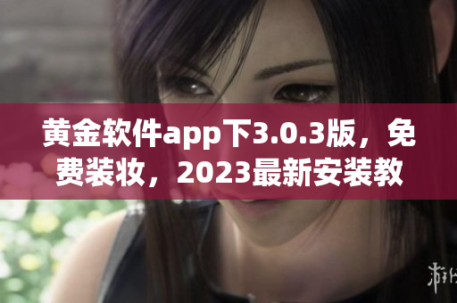 黄金软件app下3.0.3版，免费装妆，2023最新安装教程！