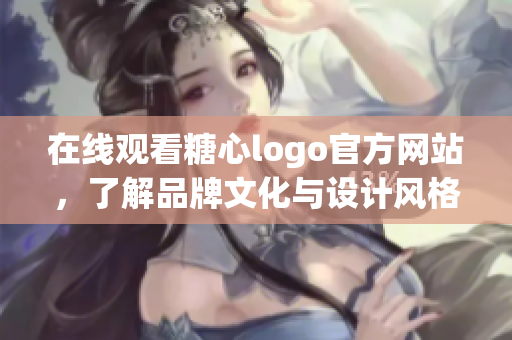在线观看糖心logo官方网站，了解品牌文化与设计风格