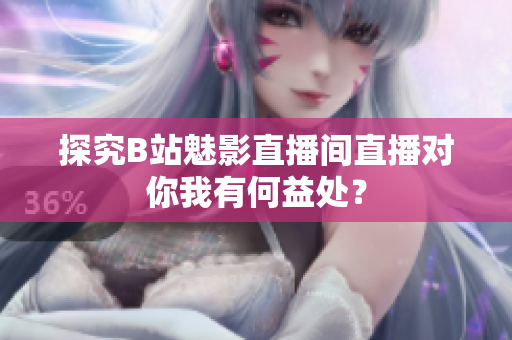 探究B站魅影直播间直播对你我有何益处？