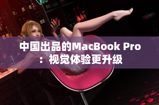 中国出品的MacBook Pro：视觉体验更升级
