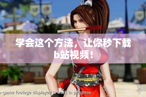 学会这个方法，让你秒下载b站视频！