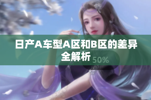 日产A车型A区和B区的差异全解析