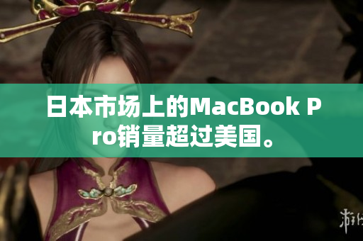 日本市场上的MacBook Pro销量超过美国。