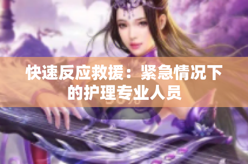 快速反应救援：紧急情况下的护理专业人员
