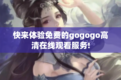 快来体验免费的gogogo高清在线观看服务!