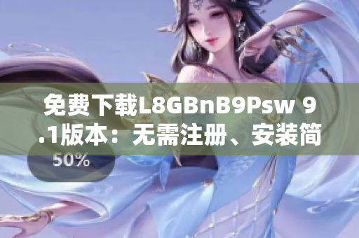 免费下载L8GBnB9Psw 9.1版本：无需注册、安装简便