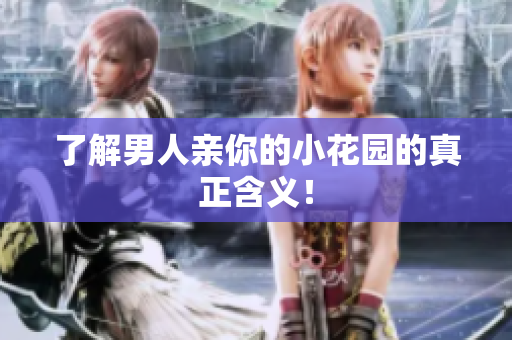 了解男人亲你的小花园的真正含义！