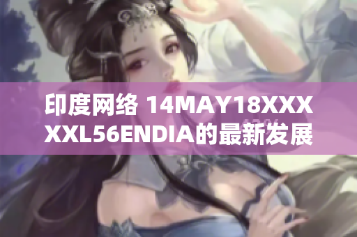 印度网络 14MAY18XXXXXL56ENDIA的最新发展
