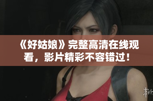 《好姑娘》完整高清在线观看，影片精彩不容错过！