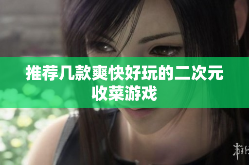 推荐几款爽快好玩的二次元收菜游戏