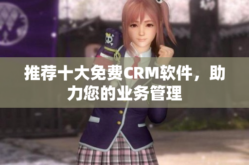 推荐十大免费CRM软件，助力您的业务管理