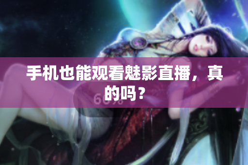手机也能观看魅影直播，真的吗？