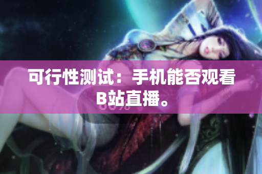 可行性测试：手机能否观看B站直播。