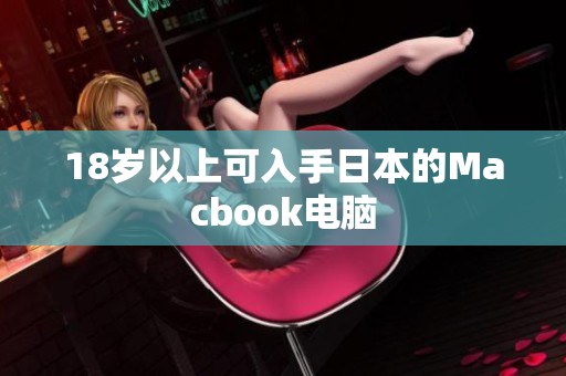 18岁以上可入手日本的Macbook电脑