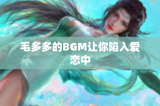 毛多多的BGM让你陷入爱恋中