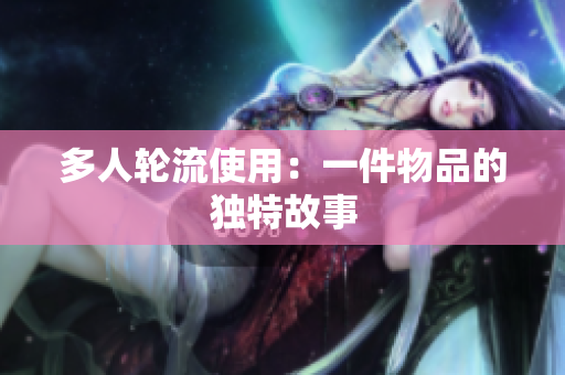 多人轮流使用：一件物品的独特故事