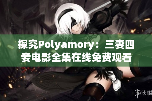 探究Polyamory：三妻四妾电影全集在线免费观看