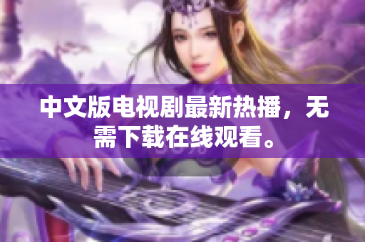 中文版电视剧最新热播，无需下载在线观看。