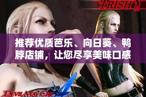 推荐优质芭乐、向日葵、鸭脖店铺，让您尽享美味口感