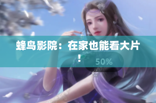 蜂鸟影院：在家也能看大片！