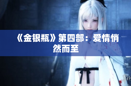 《金银瓶》第四部：爱情悄然而至