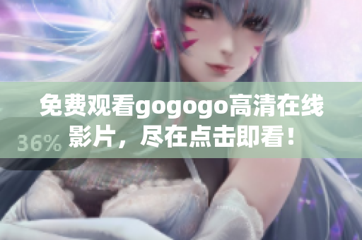免费观看gogogo高清在线影片，尽在点击即看！