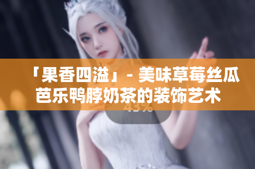 「果香四溢」- 美味草莓丝瓜芭乐鸭脖奶茶的装饰艺术