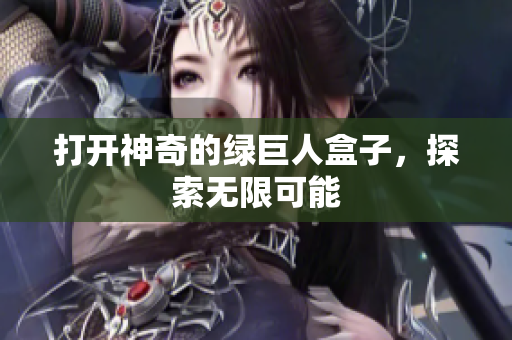 打开神奇的绿巨人盒子，探索无限可能