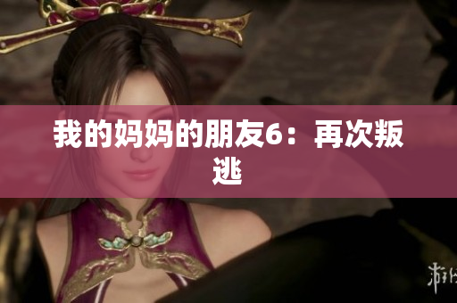 我的妈妈的朋友6：再次叛逃