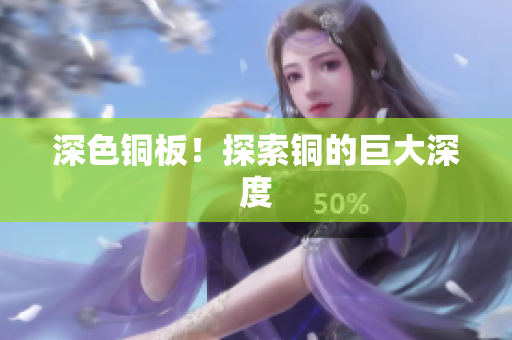深色铜板！探索铜的巨大深度