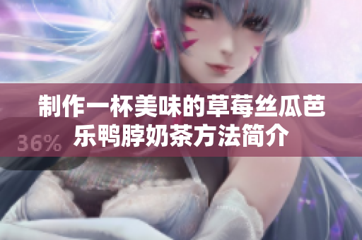 制作一杯美味的草莓丝瓜芭乐鸭脖奶茶方法简介