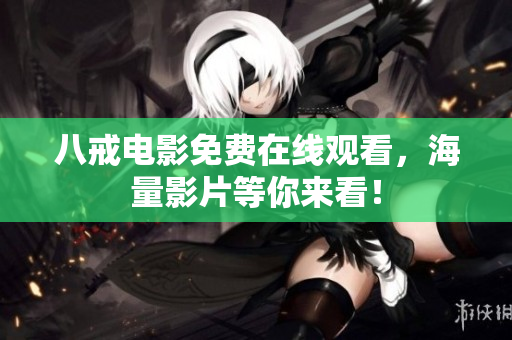 八戒电影免费在线观看，海量影片等你来看！