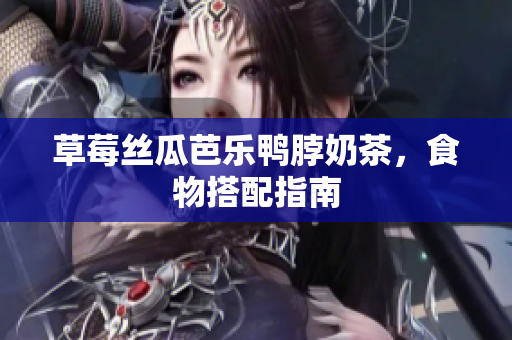 草莓丝瓜芭乐鸭脖奶茶，食物搭配指南