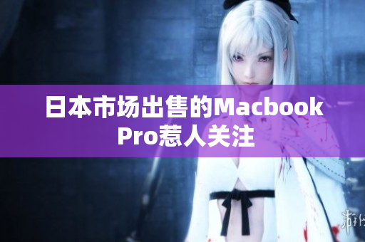 日本市场出售的Macbook Pro惹人关注