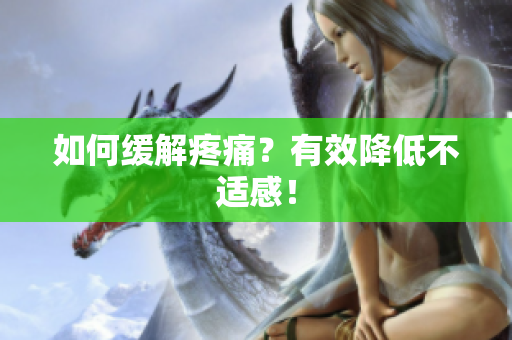如何缓解疼痛？有效降低不适感！