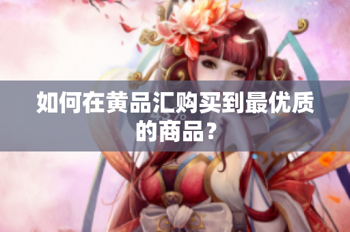 如何在黄品汇购买到最优质的商品？