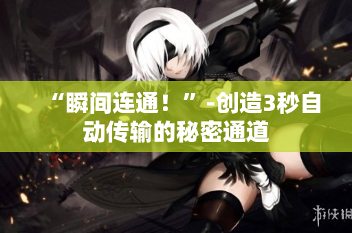 “瞬间连通！”-创造3秒自动传输的秘密通道