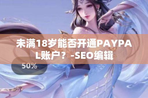 未满18岁能否开通PAYPAL账户？-SEO编辑