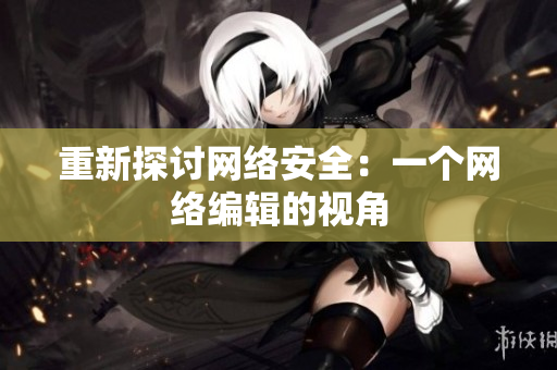 重新探讨网络安全：一个网络编辑的视角