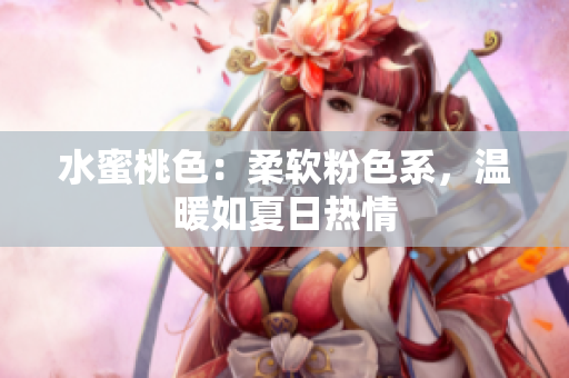 水蜜桃色：柔软粉色系，温暖如夏日热情