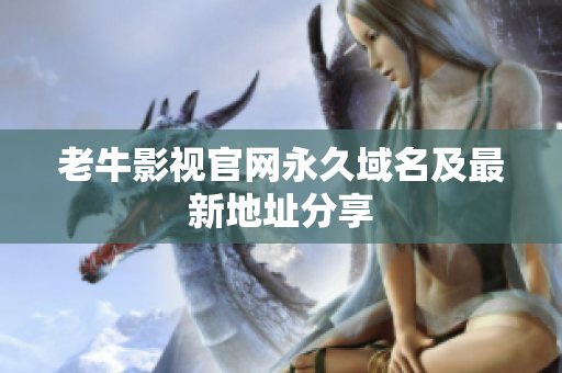 老牛影视官网永久域名及最新地址分享