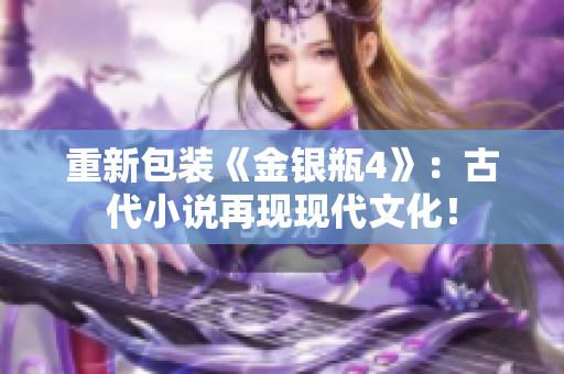 重新包装《金银瓶4》：古代小说再现现代文化！
