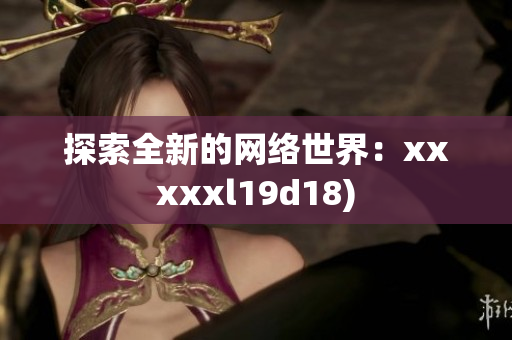 探索全新的网络世界：xxxxxl19d18)
