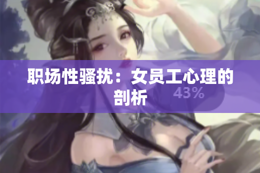 职场性骚扰：女员工心理的剖析