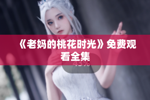 《老妈的桃花时光》免费观看全集