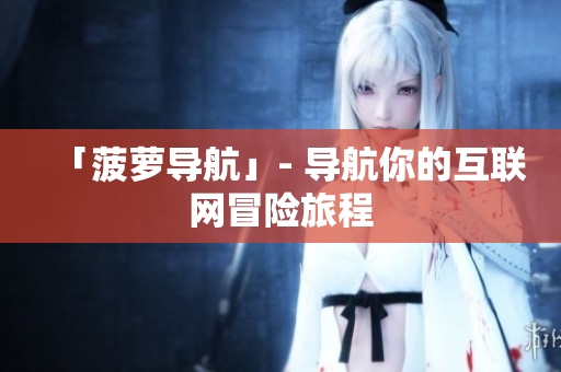 「菠萝导航」- 导航你的互联网冒险旅程