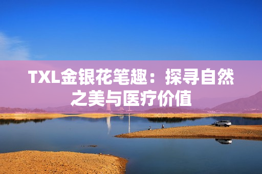 TXL金银花笔趣：探寻自然之美与医疗价值