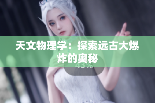 天文物理学：探索远古大爆炸的奥秘