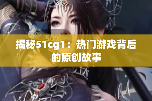 揭秘51cg1：热门游戏背后的原创故事