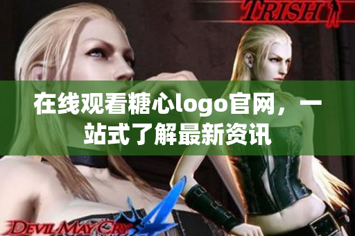 在线观看糖心logo官网，一站式了解最新资讯